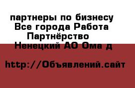 партнеры по бизнесу - Все города Работа » Партнёрство   . Ненецкий АО,Ома д.